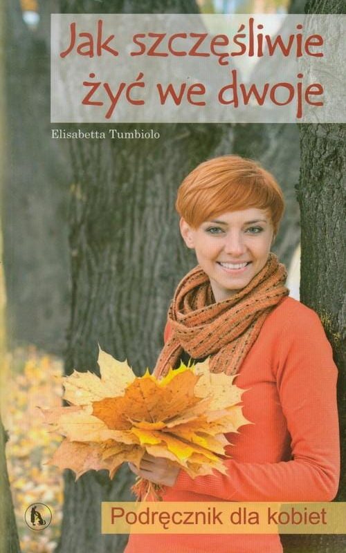 Jak szczęśliwie żyć we dwoje. Podręcznik dla kobiet